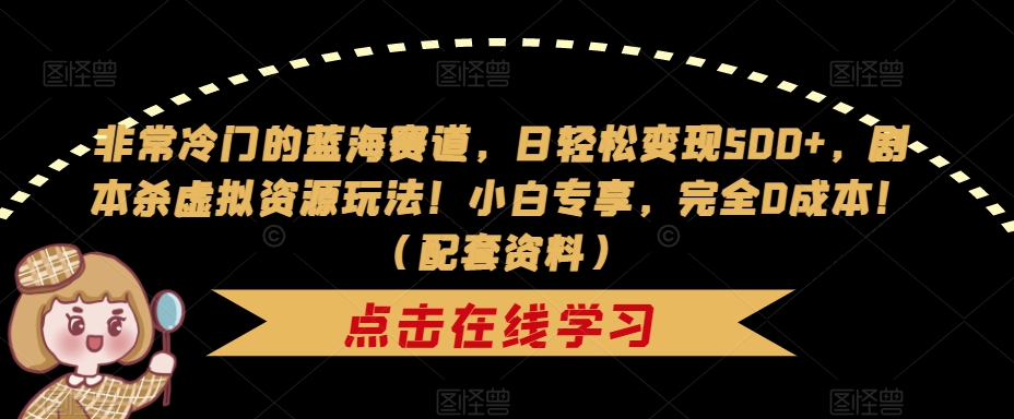 【副业项目7439期】非常冷门的蓝海赛道，日轻松变现500+，剧本杀虚拟资源玩法！小白专享，完全0成本！（配套资料）-千知鹤副业网