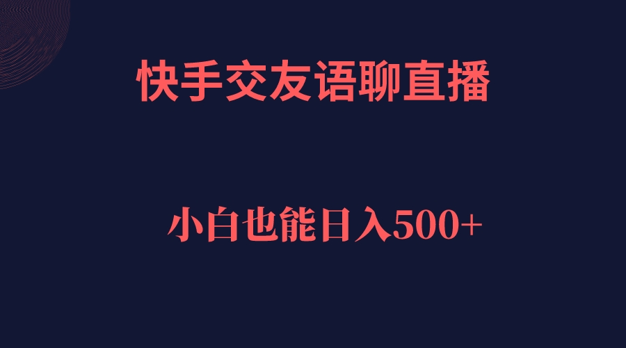 【副业项目7451期】快手交友语聊直播，轻松日入500＋-千知鹤副业网