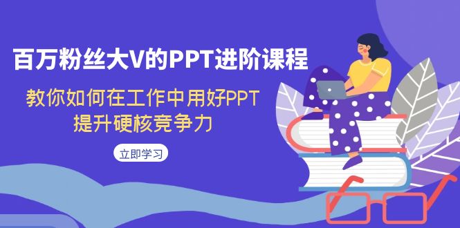 【副业项目7471期】百万粉丝大V的PPT进阶课程，教你如何在工作中用好PPT，提升硬核竞争力-千知鹤副业网