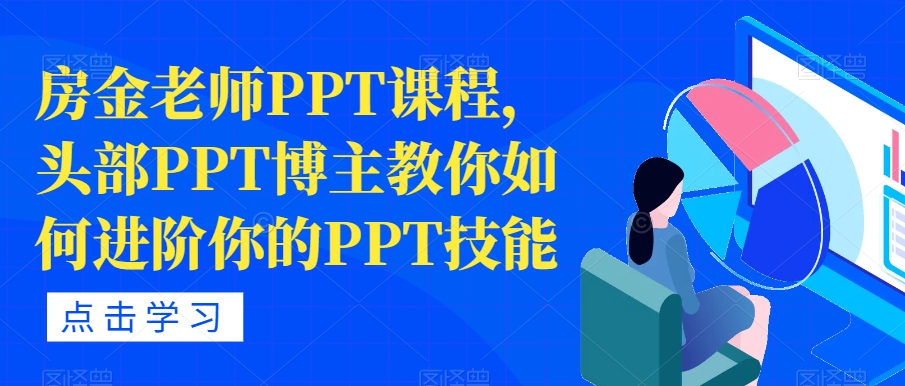 【副业项目7489期】房金老师PPT课程，头部PPT博主教你如何进阶你的PPT技能-千知鹤副业网