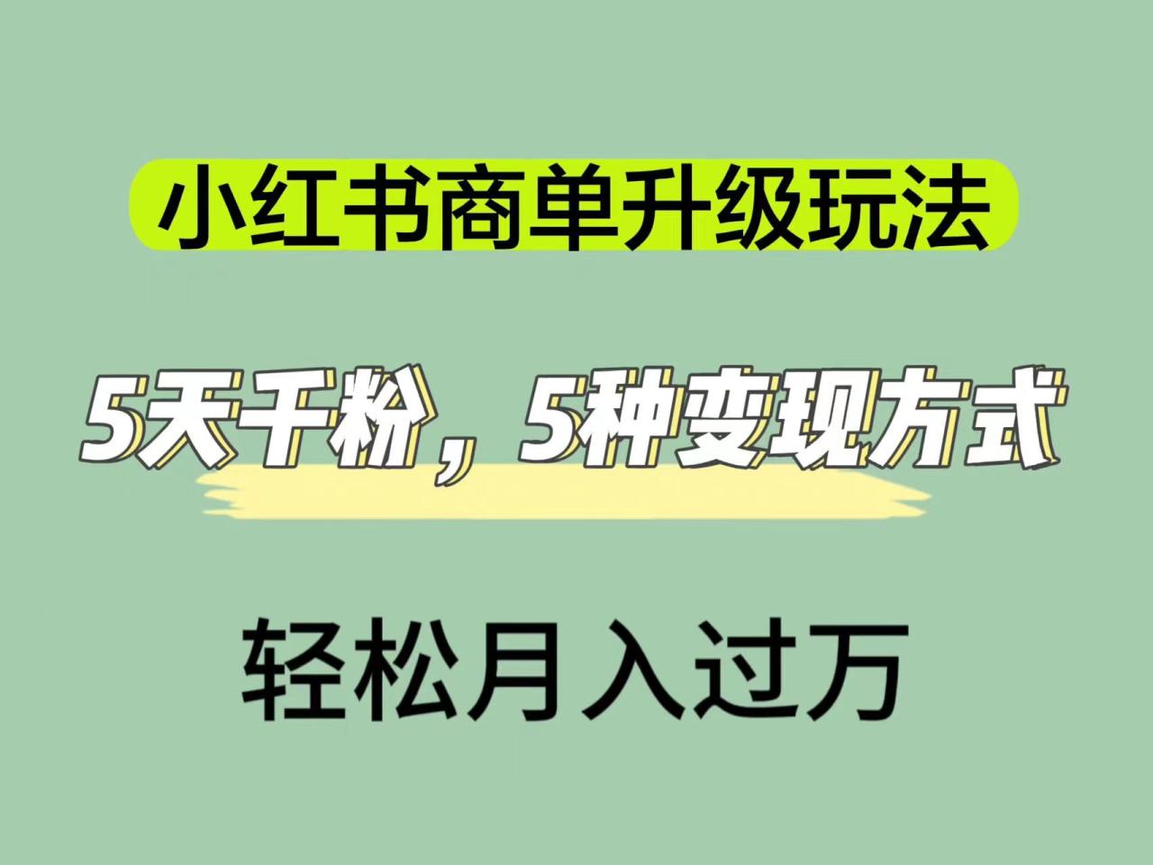 【副业项目7497期】小红书商单升级玩法，5天千粉，5种变现渠道，轻松月入1万+-千知鹤副业网