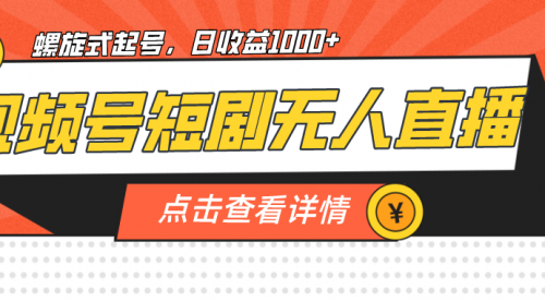 【副业项目7192期】视频号短剧无人直播，螺旋起号，单号日收益1000+-千知鹤副业网