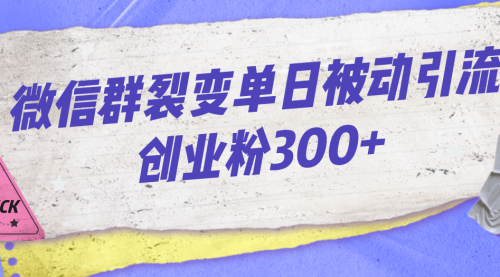 【副业项目7202期】微信群裂变单日被动引流创业粉300+-千知鹤副业网