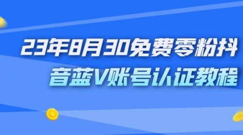 【副业项目7217期】9月免费零粉抖音蓝V账号认证教程-千知鹤副业网