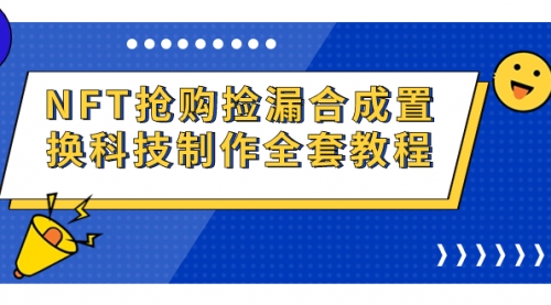 【副业项目7223期】NFT抢购捡漏合成置换科技制作全套教程-千知鹤副业网