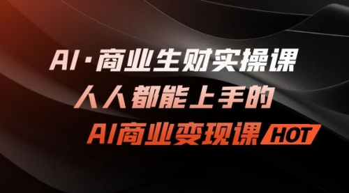 【副业项目7268期】AI·商业生财实操课：人人都能上手的AI·商业变现课-千知鹤副业网