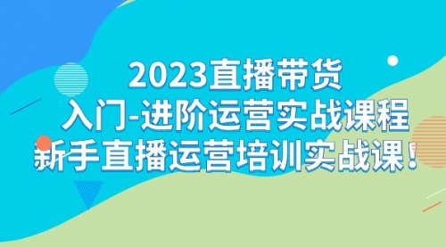 【副业项目7300期】2023直播带货入门-进阶运营实战课程：新手直播运营培训实战课-千知鹤副业网