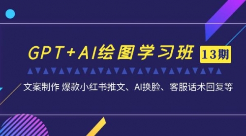 【副业项目7307期】GPT+AI绘图学习班【13期更新】 文案制作 爆款小红书推文、AI换脸、客服话术-千知鹤副业网