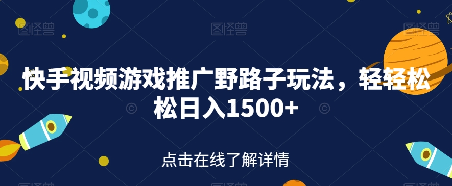 【副业项目7507期】快手视频游戏推广野路子玩法，轻轻松松日入1500+【揭秘】-千知鹤副业网