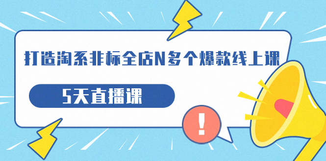 【副业项目7550期】打造-淘系-非标全店N多个爆款线上课，5天直播课-千知鹤副业网