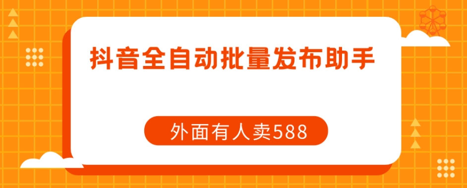 【副业项目7575期】【原创开发】外面卖588抖音全自动批量发布助手-千知鹤副业网