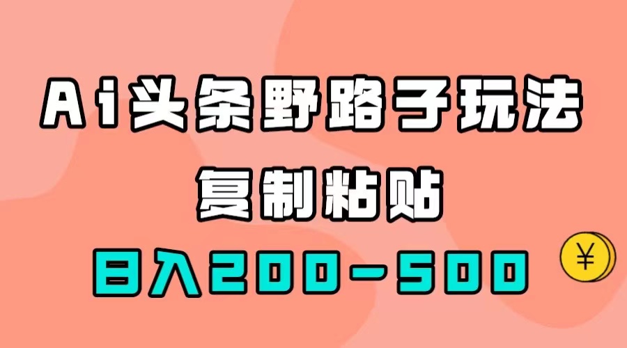 【副业项目7616期】AI头条野路子玩法，只需复制粘贴，日入200-500+-千知鹤副业网