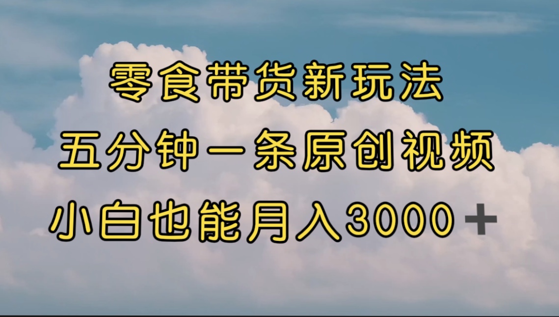 【副业项目7619期】零食带货新玩法，5分钟一条原创视频，新手小白也能轻松月入3000+-千知鹤副业网