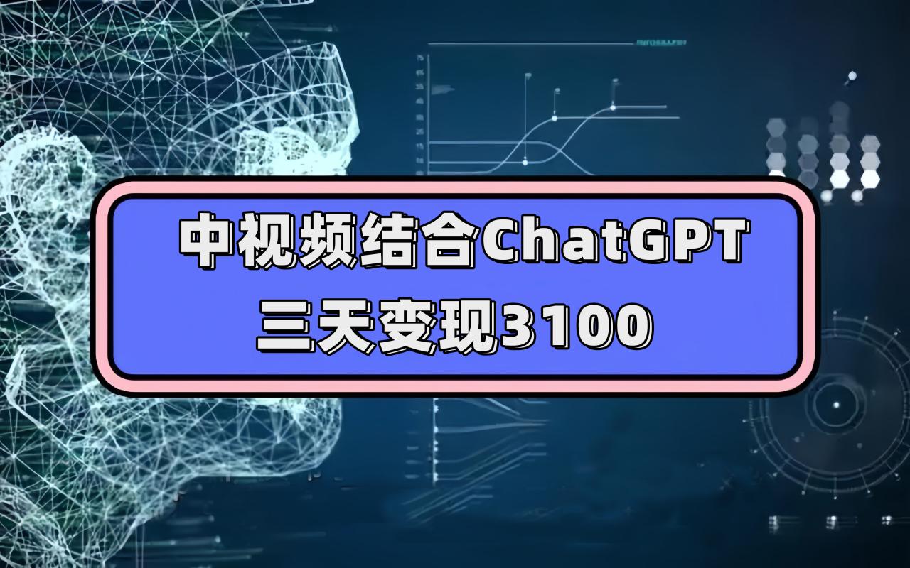 【副业项目7643期】中视频结合ChatGPT，三天变现3100，人人可做 玩法思路实操教学！-千知鹤副业网