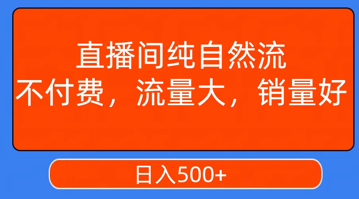 【副业项目7932期】直播间纯自然流，不付费，流量大，销量好，日入500+-千知鹤副业网