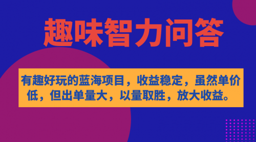 【副业项目7631期】有趣好玩的蓝海项目，趣味智力问答，收益稳定，虽然客单价低，但出单量大-千知鹤副业网