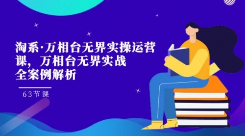 【副业项目7679期】淘系·万相台无界实操运营课，万相台·无界实战全案例解析（63节课）-千知鹤副业网