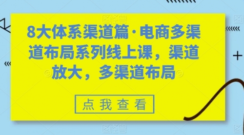 【副业项目7680期】八大体系渠道篇·电商多渠道布局系列线上课，渠道放大，多渠道布局-千知鹤副业网