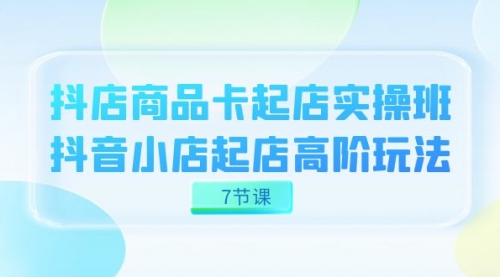 【副业项目7686期】抖店-商品卡起店实战班，抖音小店起店高阶玩法-千知鹤副业网