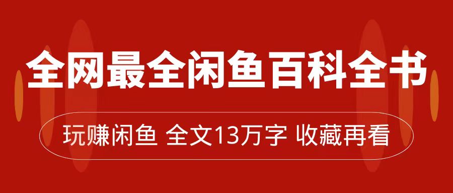 【副业项目7689期】全网最全闲鱼百科全书，全文13万字左右，带你玩赚闲鱼卖货，从0到月入过万-千知鹤副业网