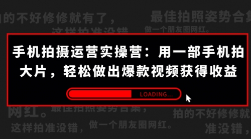 【副业项目7707期】手机拍摄-运营实操营：用一部手机拍大片，轻松做出爆款视频获得收益 (38节)-千知鹤副业网