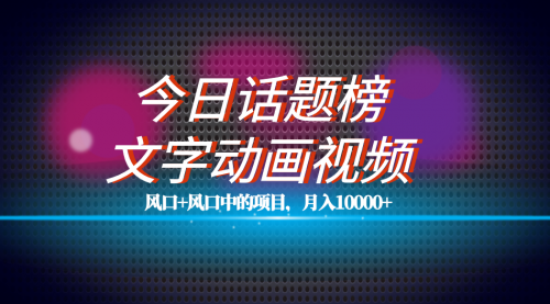 【副业项目7719期】全网首发文字动画视频+今日话题2.0项目教程，平台扶持流量，月入五位数-千知鹤副业网