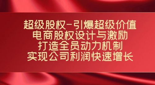 【副业项目7723期】超级股权-引爆超级价值：电商股权设计与激励：打造全员动力机制-千知鹤副业网