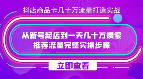 【副业项目7728期】抖店-商品卡几十万流量打造实战，从新号起店到一天几十万搜索、推荐流量-千知鹤副业网