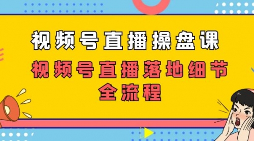 【副业项目7730期】视频号直播操盘课，视频号直播落地细节全流程（27节课）-千知鹤副业网