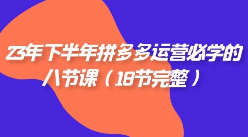 【副业项目7887期】23年下半年拼多多·运营必学的八节课（18节完整-千知鹤副业网