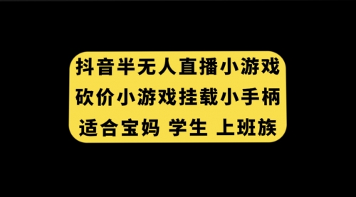 【副业项目7899期】抖音半无人直播砍价小游戏，挂载游戏小手柄， 适合宝妈 学生 上班族-千知鹤副业网