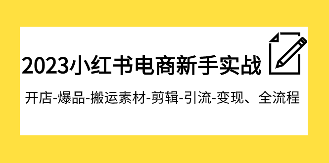 【副业项目8048期】2023小红书电商新手实战课程，开店-爆品-搬运素材-剪辑-引流-变现、全流程-千知鹤副业网