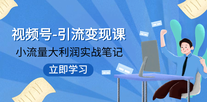 【副业项目8054期】视频号-引流变现课：小流量大利润实战笔记 冲破传统思维 重塑品牌格局!-千知鹤副业网