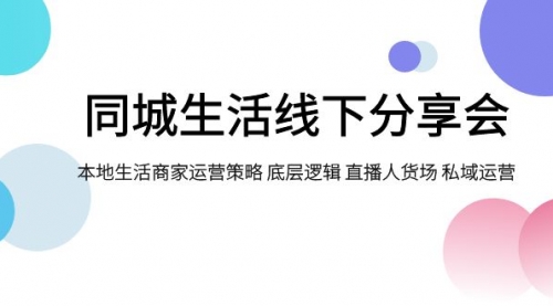 【副业项目8014期】同城生活线下分享会，本地生活商家运营策略 底层逻辑 直播人货场 私域运营-千知鹤副业网