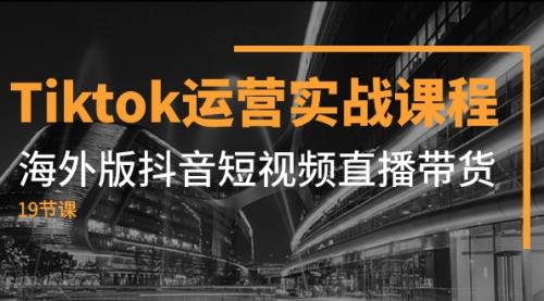 【副业项目8037期】Tiktok运营实战课程，海外版抖音短视频直播带货（19节课）-千知鹤副业网