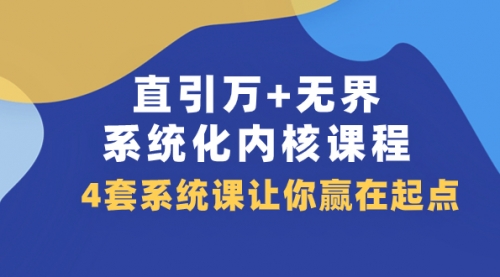 【副业项目8051期】直引万+无界·系统化内核课程，4套系统课让你赢在起点（60节课）-千知鹤副业网