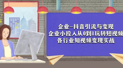 【副业项目8056期】企业-抖音引流与变现：企业小投入从0到1玩转短视频 各行业知视频变现实战-千知鹤副业网