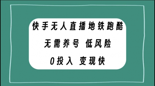 【副业项目8105期】快手无人直播地铁跑酷，无需养号，低投入零风险变现快-千知鹤副业网