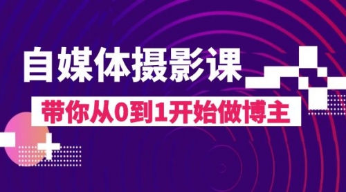 【副业项目8242期】自媒体摄影课，带你从0到1开始做博主-千知鹤副业网