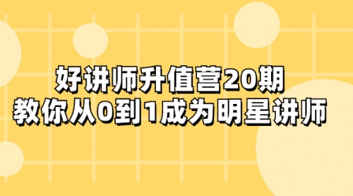 【副业项目8277期】好讲师-升值营-第20期，教你从0到1成为明星讲师-千知鹤副业网