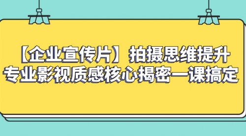 【副业项目8400期】如何拍出高大上的企业宣传片，一课搞定-千知鹤副业网