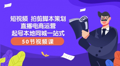 【副业项目8427期】短视频 拍剪脚本策划直播电商运营起号本地同城一站式（50节视频课）-千知鹤副业网