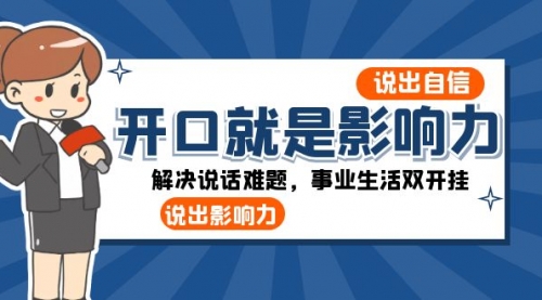 【副业项目8536期】开口-就是影响力：说出-自信，说出-影响力！解决说话难题，事业生活双开挂-千知鹤副业网