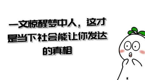 【副业项目8632期】某公众号付费文章《一文 惊醒梦中人，这才是当下社会能让你发达的真相》-千知鹤副业网