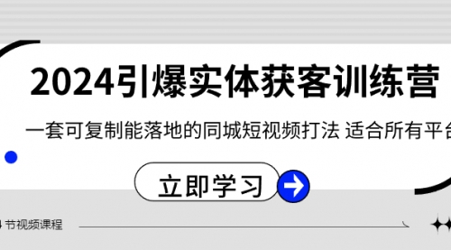 【副业8735期】2024·引爆实体获客训练营 一套可复制能落地的同城短视频打法 适合所有平台-千知鹤副业网