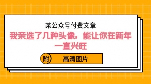 【副业8756期】某公众号付费文章：我亲选了几种头像，能让你在新年一直兴旺（附高清图片）-千知鹤副业网