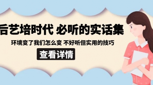 【副业8880期】后艺培 时代之必听的实话集：环境变了我们怎么变 不好听但实用的技巧-千知鹤副业网