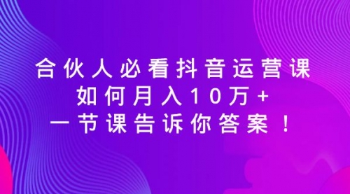 【副业8887期】必看抖音运营课，如何月入10万+，一节课告诉你答案！-千知鹤副业网