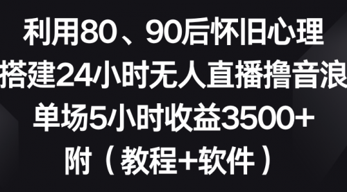 【副业8891期】利用80、90后怀旧心理，搭建24小时无人直播撸音浪，单场5小时收益3500+-千知鹤副业网