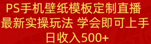 【副业8896期】PS手机壁纸模板定制直播 最新实操玩法 学会即可上手 日收入500+-千知鹤副业网